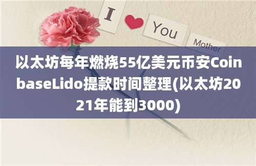 以太坊每年燃烧55亿美元币安CoinbaseLido提款时间整理(以太坊2021年能到3000)