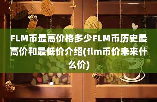 FLM币最高价格多少FLM币历史最高价和最低价介绍(flm币价未来什么价)