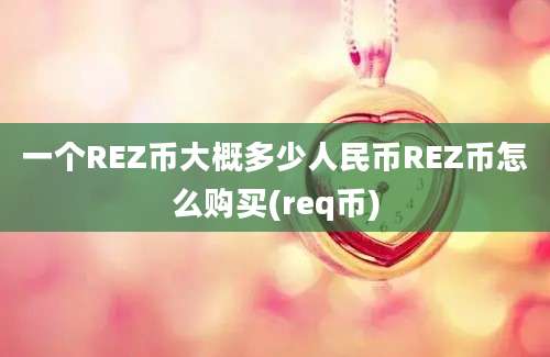 一个REZ币大概多少人民币REZ币怎么购买(req币)