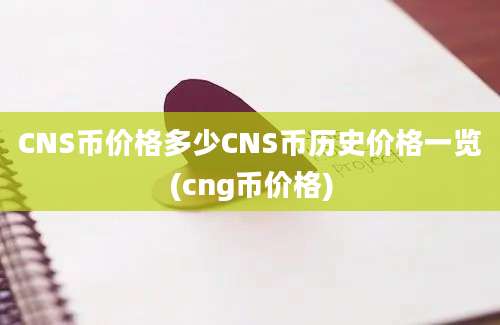 CNS币价格多少CNS币历史价格一览(cng币价格)