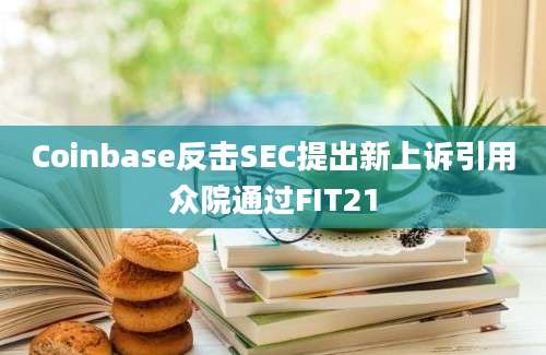 Coinbase反击SEC提出新上诉引用众院通过FIT21