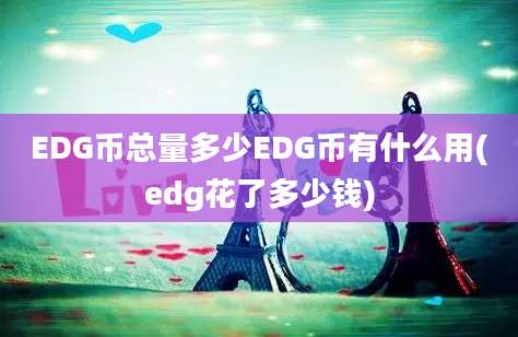 EDG币总量多少EDG币有什么用(edg花了多少钱)