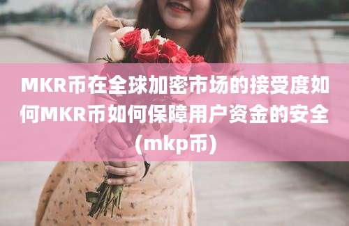 MKR币在全球加密市场的接受度如何MKR币如何保障用户资金的安全(mkp币)