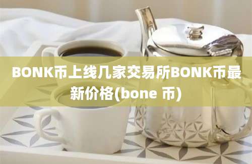 BONK币上线几家交易所BONK币最新价格(bone 币)