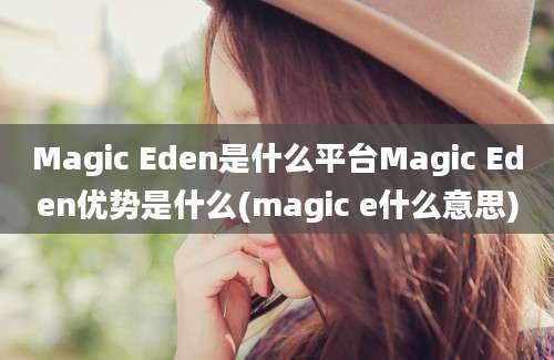 Magic Eden是什么平台Magic Eden优势是什么(magic e什么意思)