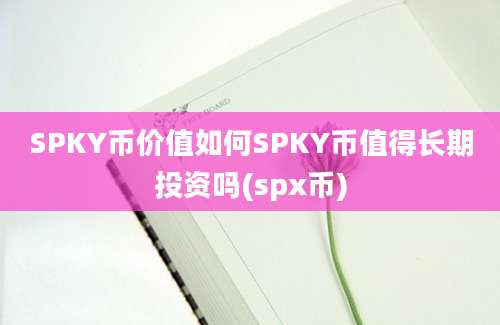 SPKY币价值如何SPKY币值得长期投资吗(spx币)