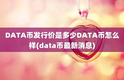 DATA币发行价是多少DATA币怎么样(data币最新消息)