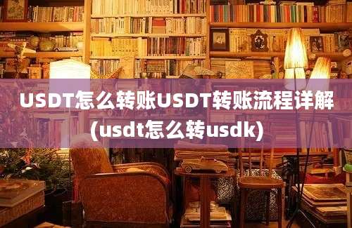 USDT怎么转账USDT转账流程详解(usdt怎么转usdk)