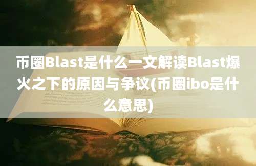 币圈Blast是什么一文解读Blast爆火之下的原因与争议(币圈ibo是什么意思)