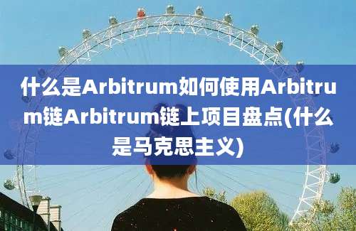 什么是Arbitrum如何使用Arbitrum链Arbitrum链上项目盘点(什么是马克思主义)