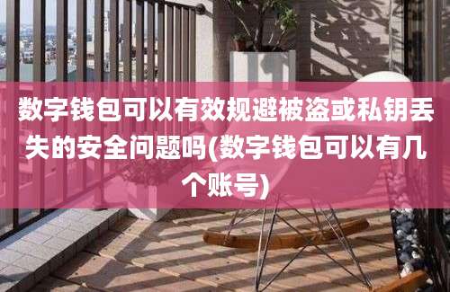 数字钱包可以有效规避被盗或私钥丢失的安全问题吗(数字钱包可以有几个账号)