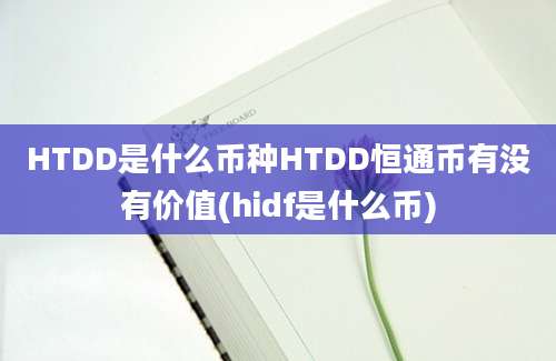 HTDD是什么币种HTDD恒通币有没有价值(hidf是什么币)