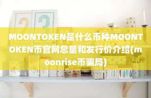 MOONTOKEN是什么币种MOONTOKEN币官网总量和发行价介绍(moonrise币骗局)