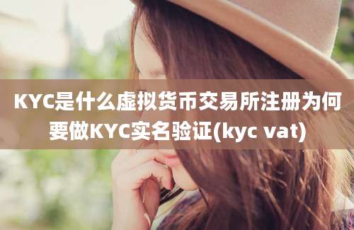 KYC是什么虚拟货币交易所注册为何要做KYC实名验证(kyc vat)