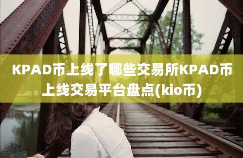 KPAD币上线了哪些交易所KPAD币上线交易平台盘点(kio币)