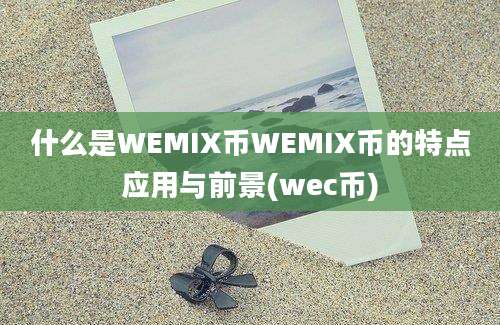 什么是WEMIX币WEMIX币的特点应用与前景(wec币)