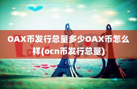 OAX币发行总量多少OAX币怎么样(ocn币发行总量)