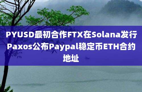 PYUSD最初合作FTX在Solana发行Paxos公布Paypal稳定币ETH合约地址