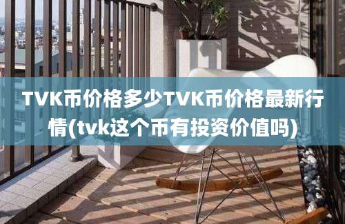 TVK币价格多少TVK币价格最新行情(tvk这个币有投资价值吗)