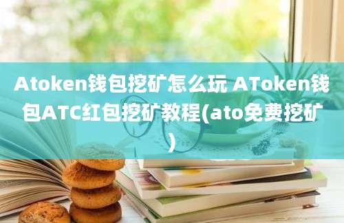 Atoken钱包挖矿怎么玩 AToken钱包ATC红包挖矿教程(ato免费挖矿)