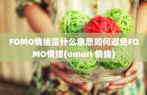 FOMO情绪是什么意思如何避免FOMO情绪(omori 情绪)