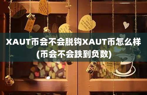 XAUT币会不会脱钩XAUT币怎么样(币会不会跌到负数)