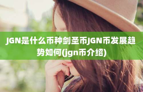 JGN是什么币种剑圣币JGN币发展趋势如何(jgn币介绍)