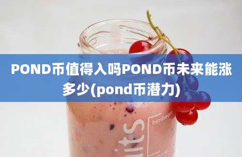 POND币值得入吗POND币未来能涨多少(pond币潜力)