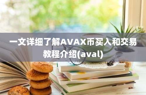 一文详细了解AVAX币买入和交易教程介绍(aval)