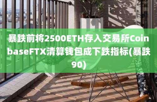 暴跌前将2500ETH存入交易所CoinbaseFTX清算钱包成下跌指标(暴跌90)