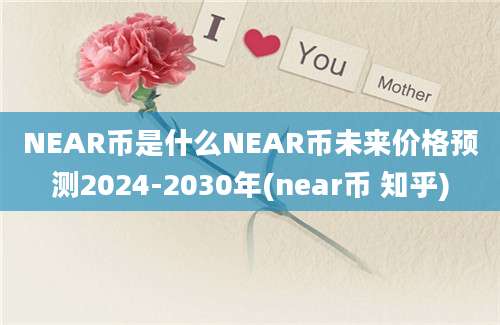 NEAR币是什么NEAR币未来价格预测2024-2030年(near币 知乎)