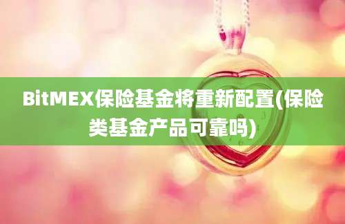 BitMEX保险基金将重新配置(保险类基金产品可靠吗)