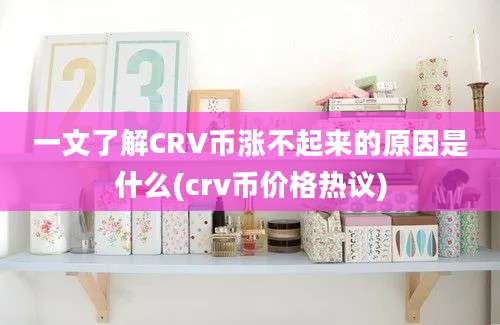 一文了解CRV币涨不起来的原因是什么(crv币价格热议)