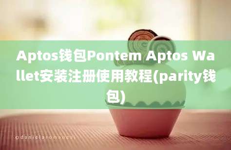 Aptos钱包Pontem Aptos Wallet安装注册使用教程(parity钱包)