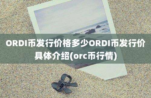 ORDI币发行价格多少ORDI币发行价具体介绍(orc币行情)