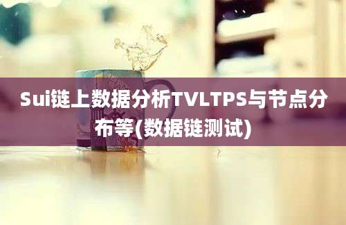 Sui链上数据分析TVLTPS与节点分布等(数据链测试)