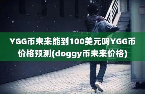 YGG币未来能到100美元吗YGG币价格预测(doggy币未来价格)