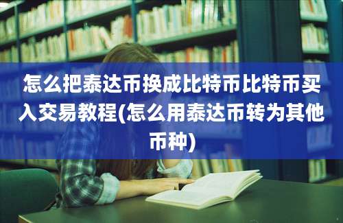 怎么把泰达币换成比特币比特币买入交易教程(怎么用泰达币转为其他币种)