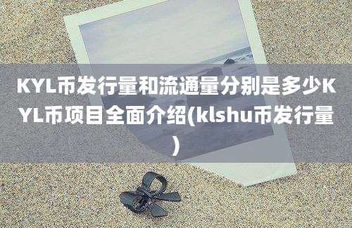 KYL币发行量和流通量分别是多少KYL币项目全面介绍(klshu币发行量)