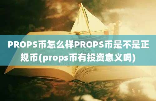 PROPS币怎么样PROPS币是不是正规币(props币有投资意义吗)