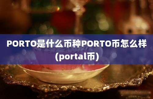 PORTO是什么币种PORTO币怎么样(portal币)