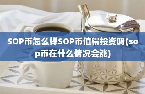 SOP币怎么样SOP币值得投资吗(sop币在什么情况会涨)