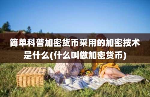 简单科普加密货币采用的加密技术是什么(什么叫做加密货币)