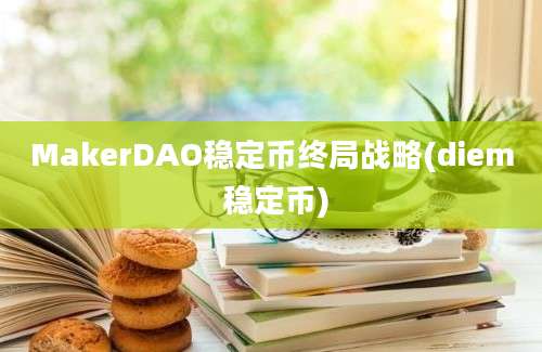 MakerDAO稳定币终局战略(diem 稳定币)