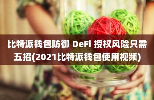 比特派钱包防御 DeFi 授权风险只需五招(2021比特派钱包使用视频)