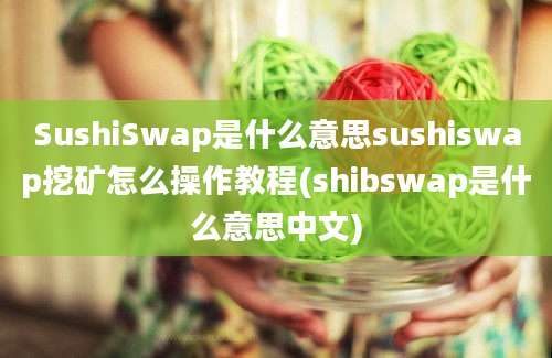 SushiSwap是什么意思sushiswap挖矿怎么操作教程(shibswap是什么意思中文)