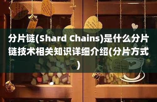 分片链(Shard Chains)是什么分片链技术相关知识详细介绍(分片方式)