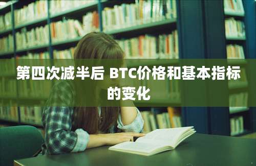 第四次减半后 BTC价格和基本指标的变化