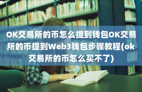 OK交易所的币怎么提到钱包OK交易所的币提到Web3钱包步骤教程(ok交易所的币怎么买不了)