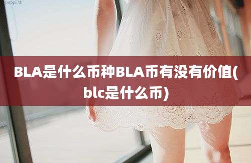 BLA是什么币种BLA币有没有价值(blc是什么币)